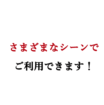 さまざまなシーンでご利用できます